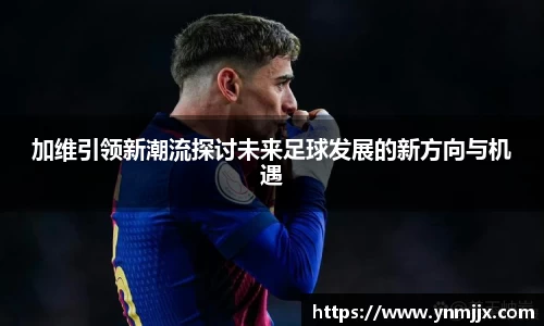 悟空体育加维引领新潮流探讨未来足球发展的新方向与机遇